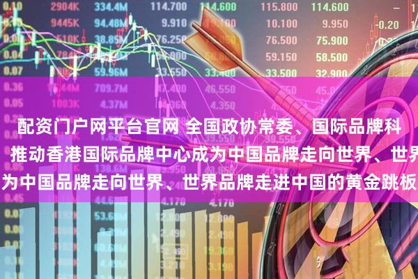 配资门户网平台官网 全国政协常委、国际品牌科学院董事会主席蔡冠深：推动香港国际品牌中心成为中国品牌走向世界、世界品牌走进中国的黄金跳板