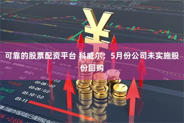 可靠的股票配资平台 科威尔：5月份公司未实施股份回购