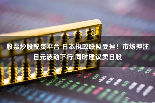股票炒股配资平台 日本执政联盟受挫！市场押注日元波动下行 同时建议卖日股