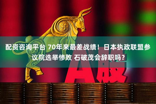 配资咨询平台 70年来最差战绩！日本执政联盟参议院选举惨败 石破茂会辞职吗？
