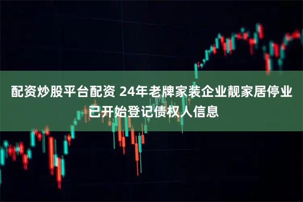 配资炒股平台配资 24年老牌家装企业靓家居停业 已开始登记债权人信息