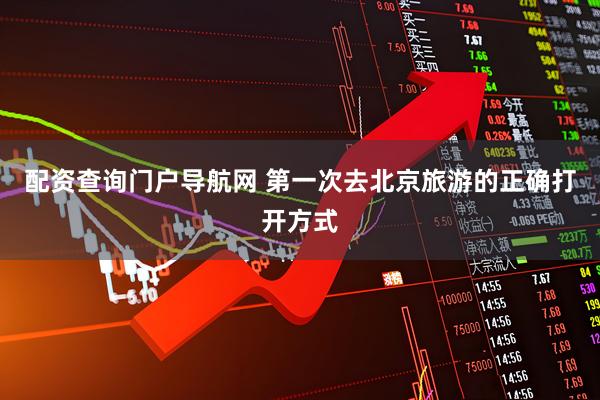 配资查询门户导航网 第一次去北京旅游的正确打开方式