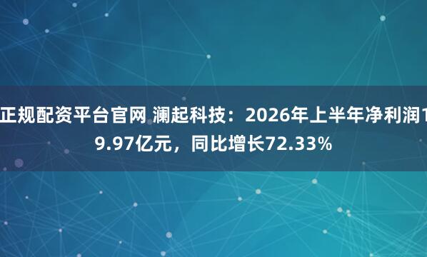 正规配资平台官网 澜起科技：2026年上半年净利润19.97亿元，同比增长72.33%